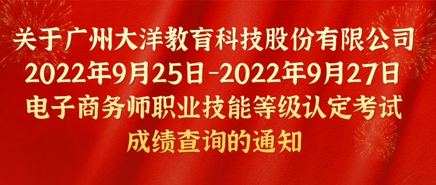 关于大洋教育2022年9月25-27日电子商务师职业技能等级认定考试成绩查询的通知